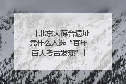 北京大葆台遗址凭什么入选“百年百大考古发现”