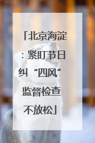 北京海淀：紧盯节日纠“四风” 监督检查不放松