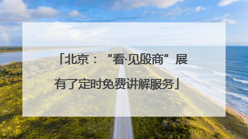北京：“看·见殷商”展有了定时免费讲解服务