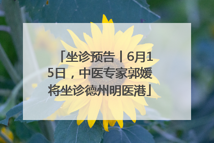坐诊预告丨6月15日，中医专家郭媛将坐诊德州明医港