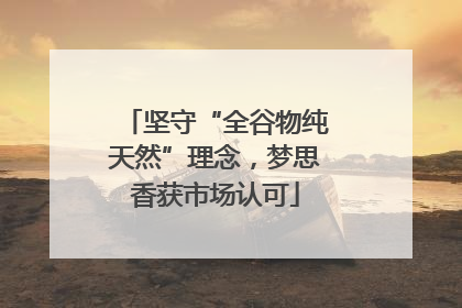 坚守“全谷物纯天然”理念，梦思香获市场认可