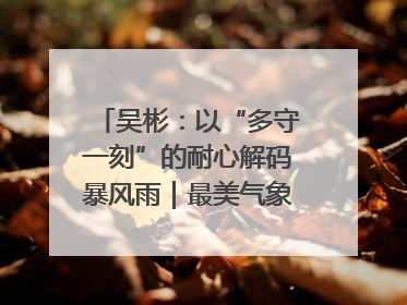 吴彬：以“多守一刻”的耐心解码暴风雨｜最美气象科技工作者