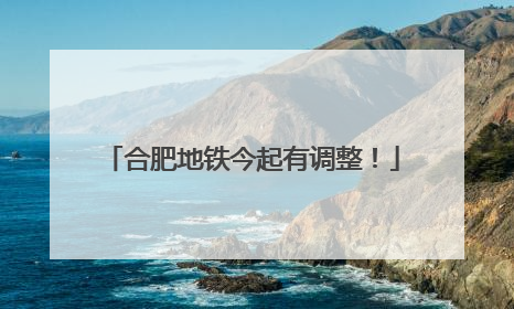 合肥地铁今起有调整！