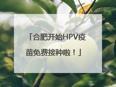 合肥开始HPV疫苗免费接种啦！