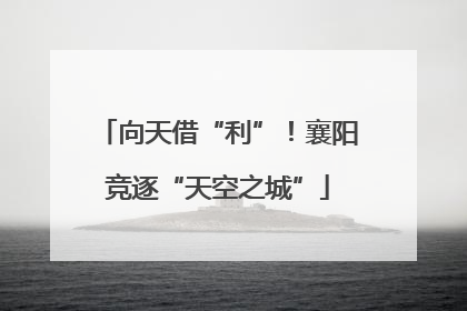 向天借“利”！襄阳竞逐“天空之城”