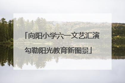 向阳小学六一文艺汇演勾勒阳光教育新图景