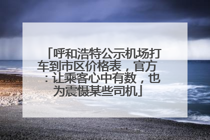 呼和浩特公示机场打车到市区价格表，官方：让乘客心中有数，也为震慑某些司机