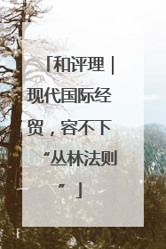 和评理｜现代国际经贸，容不下“丛林法则”