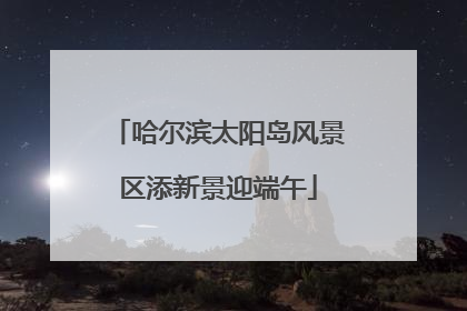 哈尔滨太阳岛风景区添新景迎端午