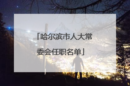 哈尔滨市人大常委会任职名单