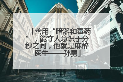 善用“暗器和毒药”，能夺人意识于分秒之间，他就是麻醉医生——孙勇