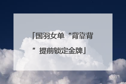国羽女单“背靠背”提前锁定金牌