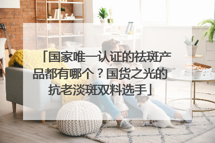 国家唯一认证的祛斑产品都有哪个？国货之光的抗老淡斑双料选手