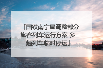 国铁南宁局调整部分旅客列车运行方案 多趟列车临时停运