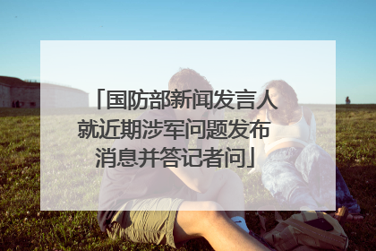 国防部新闻发言人就近期涉军问题发布消息并答记者问