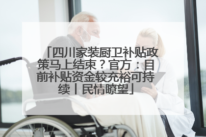 四川家装厨卫补贴政策马上结束？官方：目前补贴资金较充裕可持续丨民情瞭望