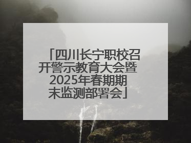 四川长宁职校召开警示教育大会暨2025年春期期末监测部署会