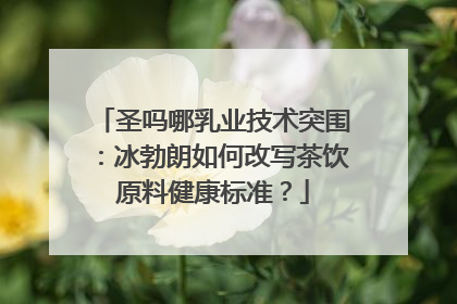 圣吗哪乳业技术突围：冰勃朗如何改写茶饮原料健康标准？
