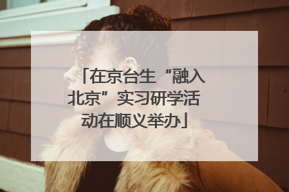 在京台生“融入北京”实习研学活动在顺义举办