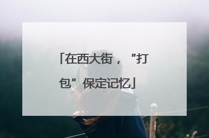 在西大街，“打包”保定记忆