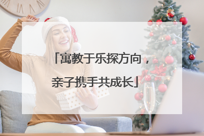 寓教于乐探方向，亲子携手共成长