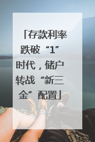 存款利率跌破“1”时代，储户转战“新三金”配置