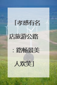 孝感有名店旅游公路：路畅景美人欢笑