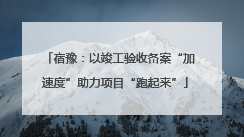 宿豫：以竣工验收备案“加速度”助力项目“跑起来”