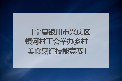 宁夏银川市兴庆区镇河村工会举办乡村美食烹饪技能竞赛