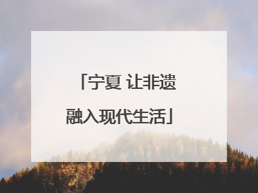 宁夏 让非遗融入现代生活