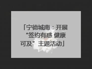 宁德城南：开展“签约有感 健康可及”主题活动
