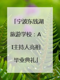 宁波东钱湖旅游学校：AI主持人亮相毕业典礼