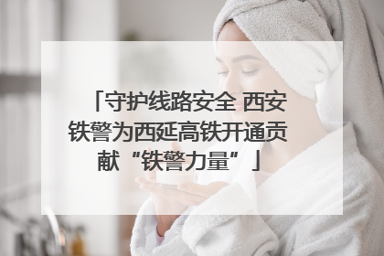 守护线路安全 西安铁警为西延高铁开通贡献“铁警力量”