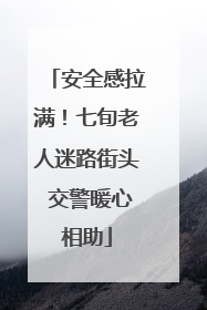 安全感拉满！七旬老人迷路街头 交警暖心相助