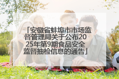 安徽省蚌埠市市场监督管理局关于公布2025年第9期食品安全监督抽检信息的通告