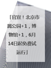 官宣！北京市属公园+1，博物馆+1，6月14日起免费试运行