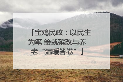 宝鸡民政：以民生为笔 绘就殡改与养老“温暖答卷”