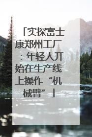 实探富士康郑州工厂:年轻人开始在生产线上操作“机械臂”
