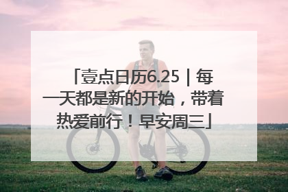 壹点日历6.25｜每一天都是新的开始，带着热爱前行！早安周三