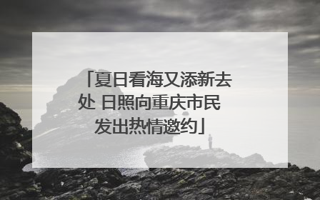 夏日看海又添新去处 日照向重庆市民发出热情邀约