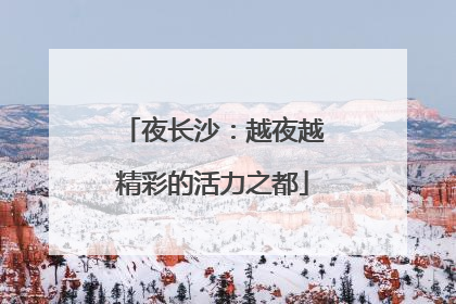 夜长沙：越夜越精彩的活力之都
