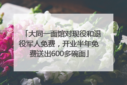 大同一面馆对现役和退役军人免费，开业半年免费送出600多碗面