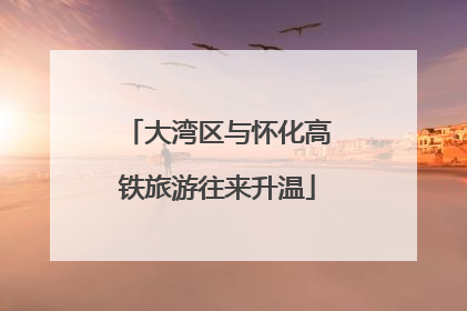 大湾区与怀化高铁旅游往来升温