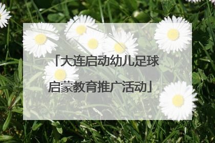 大连启动幼儿足球启蒙教育推广活动