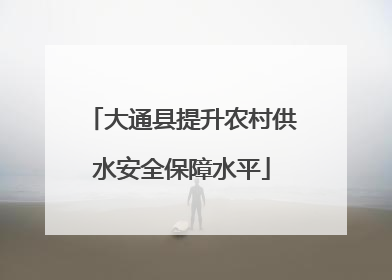 大通县提升农村供水安全保障水平