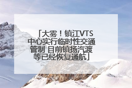 大雾！镇江VTS中心实行临时性交通管制 目前镇扬汽渡等已经恢复通航