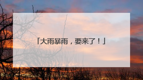 大雨暴雨，要来了！