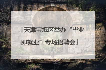 天津宝坻区举办“毕业即就业”专场招聘会
