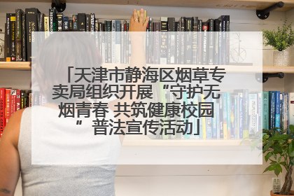 天津市静海区烟草专卖局组织开展“守护无烟青春 共筑健康校园”普法宣传活动
