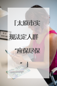 太原市实现法定人群“应保尽保”